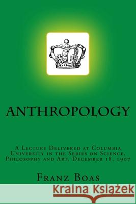 Anthropology: A Lecture Delivered at Columbia University in the Series on Science, Philosophy and Art, December 18, 1907 Franz Boas 9783959401944 Reprint Publishing