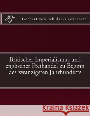 Britischer Imperialismus und englischer Freihandel zu Beginn des zwanzigsten Jahrhunderts: Originalausgabe von 1906 Schulze-Gaevernitz, Gerhart Von 9783959402026 Reprint Publishing