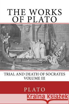 The Works of Plato: Trial and Death of Socrates (Volume III) Plato                                    The Nottingham Society                   F. J. Church 9783959402194