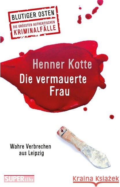 Die vermauerte Frau : Wahre Verbrechen aus Leipzig Kotte, Henner 9783959582469