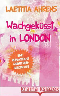 Wachgeküsst in London : Eine romantische Abenteuergeschichte Laetitia Ahrens 9783959632393