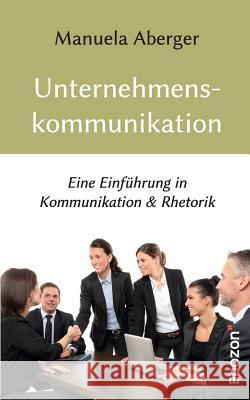 Unternehmenskommunikation : Eine Einführung in Kommunikation & Rhetorik Manuela Aberger 9783959633802