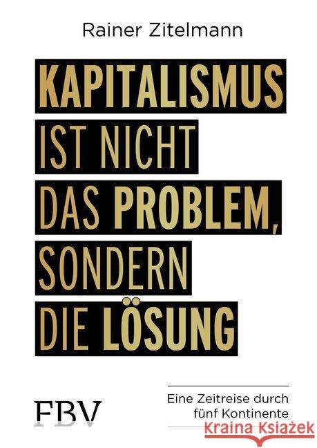 Kapitalismus ist nicht das Problem, sondern die Lösung : Eine Zeitreise durch fünf Kontinente Zitelmann, Rainer 9783959720885