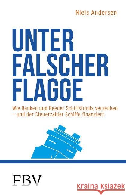 Unter falscher Flagge : Wie Banken und Reeder Schiffsfonds versenken und der Steuerzahler Schiffe finanziert Andersen, Nils 9783959721035