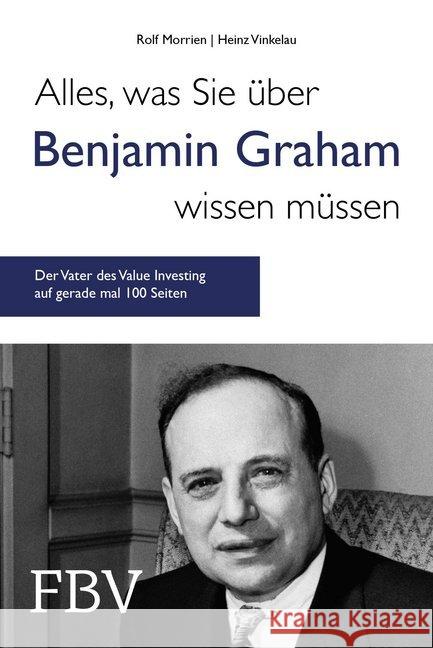 Alles, was Sie über Benjamin Graham wissen müssen : Der Vater des Value Investing auf gerade mal 100 Seiten Morrien, Rolf; Vinkelau, Heinz 9783959721196