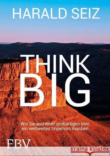 Think Big : Wie Sie aus einer großartigen Idee ein weltweites Imperium machen Seiz, Harald 9783959721493