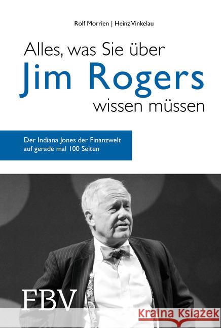 Alles, was Sie über Jim Rogers wissen müssen : Der Indiana Jones der Finanzwelt auf gerade mal 100 Seiten Morrien, Rolf; Vinkelau, Heinz 9783959722612
