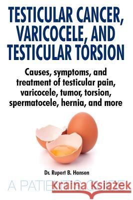 Testicular Cancer, Varicocele, and Testicular Torsion. Causes, symptoms, and treatment of testicular pain, varicocele, tumor, torsion, spermatocele, h Hansen, Rupert B. 9783959752305 Riempp Kussmaul Gbr