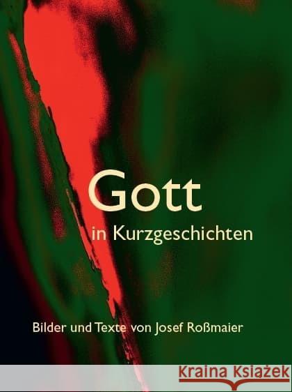 Gott in Kurzgeschichten - Bilder und Texte von Josef Roßmaier Roßmaier, Josef 9783959763547 Kunstverlag Josef Fink