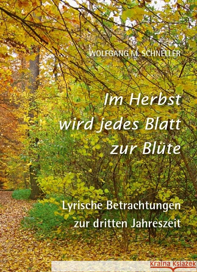 Im Herbst wird jedes Blatt zur Blüte - Lyrische Betrachtungen zur dritten Jahreszeit Schneller, Wolfgang M. 9783959765107