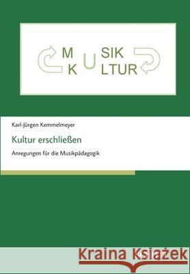 Kultur erschließen: Anregungen für die Musikpädagogik Dr Prof Karl-Jürgen Kemmelmeyer 9783959836302