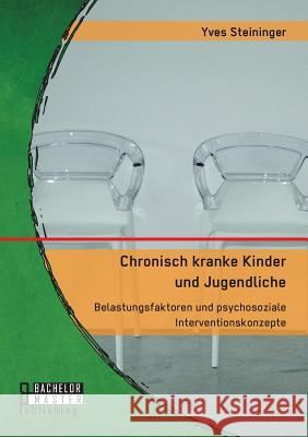 Chronisch kranke Kinder und Jugendliche. Belastungsfaktoren und psychosoziale Interventionskonzepte Yves Steininger 9783959930253