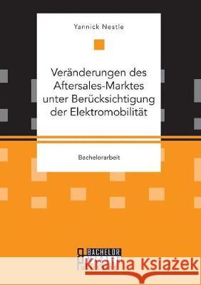 Veränderungen des Aftersales-Marktes unter Berücksichtigung der Elektromobilität Yannick Nestle 9783959930666 Bachelor + Master Publishing