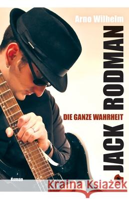 Jack Rodman - Die ganze Wahrheit: Roman Arno Wilhelm 9783959961448