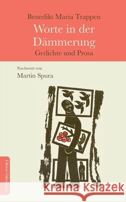 Worte in der D?mmerung: Gedichte und Prosa Benedikt Maria Trappen Martin Spura 9783960250234