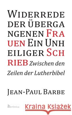 Ein Unheiliger Schrieb: Widerrede der ?bergangenen Frauen: Zwischen den Zeilen der Luther-Bibel Jean-Paul Barbe 9783960260035 Berlinica