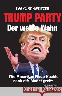 Trump Party. Der weiße Wahn. Wie Amerikas Neue Rechte nach der Macht greift Schweitzer, Eva C. 9783960260042