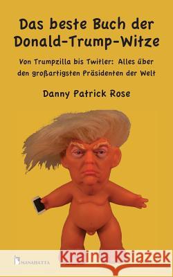 Das beste Buch der Donald-Trump-Witze: Von Trumpzilla bis Twitler: Alles über den großartigsten Präsidenten der Welt Rose, Patrick Danny 9783960260097 Manahatta