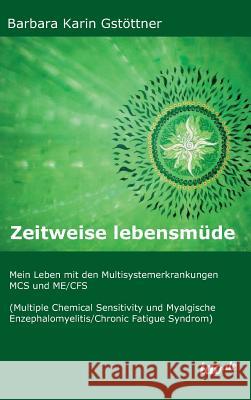 Zeitweise lebensmüde: Mein Leben mit den Multisystemerkrankungen MCS und ME/CFS (Multiple Chemical Sensitivity und Myalgische Enzephalomyeli Gstöttner, Barbara Karin 9783960511366