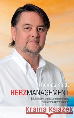 HerzManagement: Erfahrungen und Erkenntnisse eines achtsamen Unternehmers Thomas Kindt 9783960515296