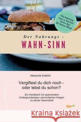 Der Nahrungs- WAHN-SINN: Vergiftest du dich noch - oder lebst du schon? Eideloth, Alexandra 9783960519546