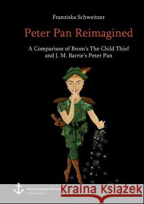 Peter Pan Reimagined: A Comparison of Brom's The Child Thief and J. M. Barrie's Peter Pan Schweitzer, Franziska 9783960670124