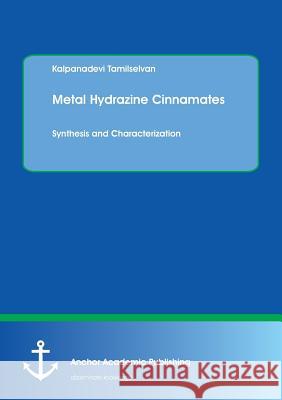 Metal Hydrazine Cinnamates: Synthesis and Characterization Tamilselvan, Kalpanadevi 9783960670346 Anchor Academic Publishing