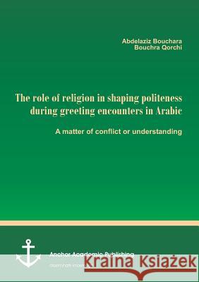 The role of religion in shaping politeness during greeting encounters in Arabic. A matter of conflict or understanding Bouchara, Abdelaziz; Qorchi, Bouchra 9783960670551