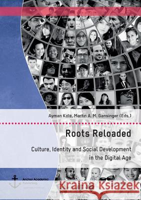 Roots Reloaded. Culture, Identity and Social Development in the Digital Age Gansinger, Martin A. M.; Kole, Ayman 9783960670575 Anchor Academic Publishing
