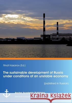The sustainable development of Russia under conditions of an unstable economy (published in Russian) Hasanov, Rinat 9783960670667 Anchor Academic Publishing