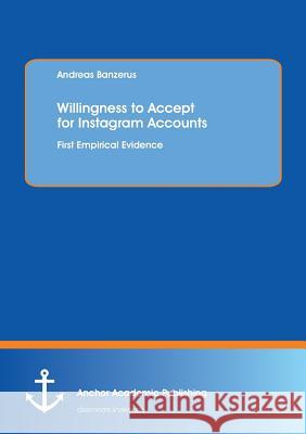Willingness to Accept for Instagram Accounts. First Empirical Evidence Banzerus, Andreas 9783960670711 Anchor Academic Publishing