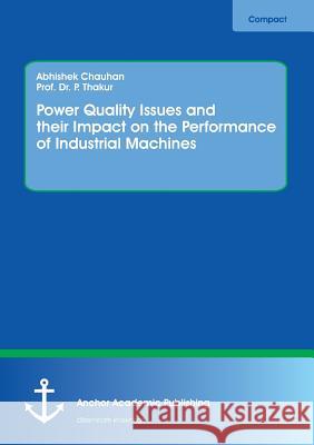 Power Quality Issues and their Impact on the Performance of Industrial Machines Chauhan, Abhishek; Thakur, P. 9783960670810 Anchor Academic Publishing