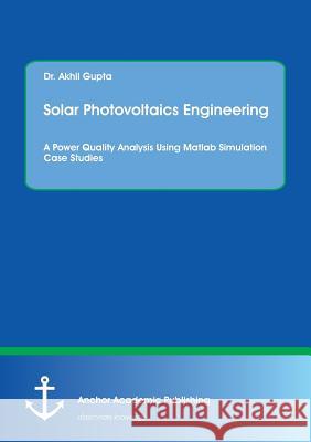 Solar Photovoltaics Engineering. A Power Quality Analysis Using Matlab Simulation Case Studies Gupta, Akhil 9783960670827 Anchor Academic Publishing