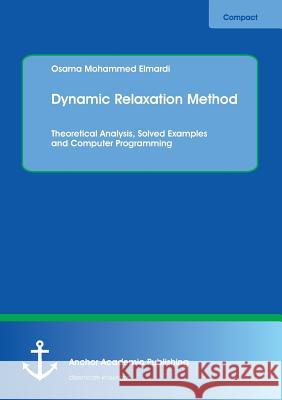 Dynamic Relaxation Method. Theoretical Analysis, Solved Examples and Computer Programming Mohammed Elmardi, Osama 9783960670841