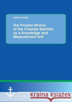 The Vimana Sthana of the Charaka Samhita as a Knowledge and Measurement Unit Dadu, Vaibhav 9783960670865 Anchor Academic Publishing