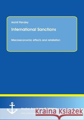 International Sanctions. Macroeconomic effects and retaliation Pandey, Archit 9783960670971 Anchor Academic Publishing