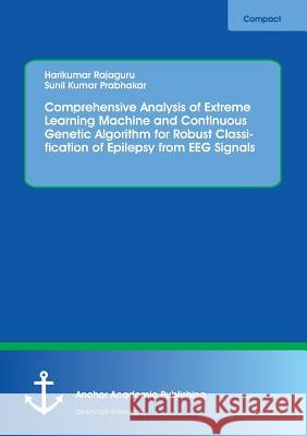 Comprehensive Analysis of Extreme Learning Machine and Continuous Genetic Algorithm for Robust Classification of Epilepsy from EEG Signals Rajaguru, Harikumar; Prabhakar, Sunil Kumar 9783960670995 Anchor Academic Publishing