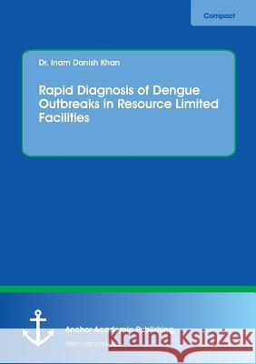 Rapid Diagnosis of Dengue Outbreaks in Resource Limited Facilities Khan, Inam Danish 9783960671008 Anchor Academic Publishing