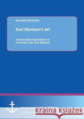 Toni Morrison's Art. A Humanistic Exploration of The Bluest Eye and Beloved Bhandari, Sumedha 9783960671183