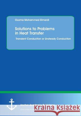 Solutions to Problems in Heat Transfer. Transient Conduction or Unsteady Conduction Mohammed Elmardi, Osama 9783960671237