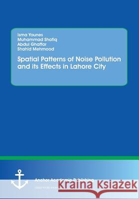 Spatial Patterns of Noise Pollution and its Effects in Lahore City Muhammad Shafiq Isma Younes Abdul Ghaffar 9783960671398 Anchor Academic Publishing