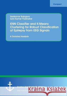 KNN Classifier and K-Means Clustering for Robust Classification of Epilepsy from EEG Signals. A Detailed Analysis Harikumar Rajaguru Sunil Kumar Prabhakar 9783960671404 Anchor Academic Publishing