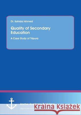 Quality of Secondary Education. A Case Study of Tripura Sahidul Ahmed 9783960671565