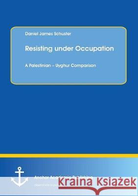 Resisting under Occupation. A Palestinian - Uyghur Comparison Daniel James Schuster 9783960671657