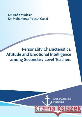 Personality Characteristics, Attitude and Emotional Intelligence among Secondary Level Teachers Mohammad Yousuf Ganai Hafiz Mudasir 9783960671831