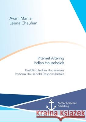 Internet Altering Indian Households: Enabling Indian Housewives Perform Household Responsibilities Avani Maniar Leena Chauhan 9783960672258