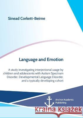 Language and Emotion: A study investigating interjectional usage by children and adolescents with Autism Spectrum Disorder, Developmental La Corkett-Beirne, Sinead 9783960672265 Anchor Academic Publishing