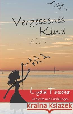 Vergessenes Kind: Gedichte und Erzählungen Teuscher, Lydia 9783960740308