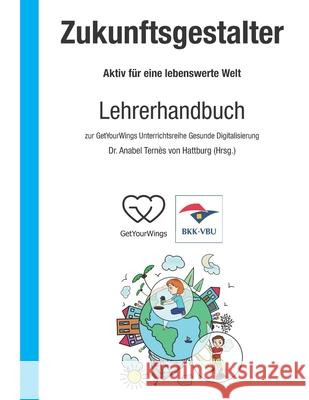 Zukunftsgestalter - Aktiv für eine lebenswerte Welt: Lehrerhandbuch zur GetYourWings Unterrichtsreihe Gesunde Digitalisierung Ggmbh, Getyourwings 9783960742500 Papierfresserchens MTM-Verlag