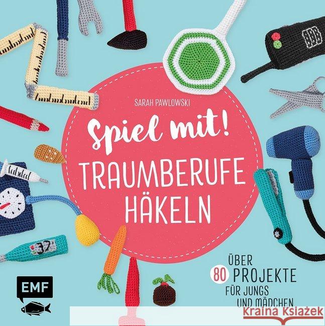 Spiel mit! Traumberufe häkeln : Über 80 Projekte - für Jungs und Mädchen Pawlowski, Sarah 9783960937197